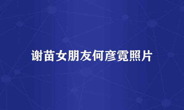 谢苗女朋友何彦霓照片