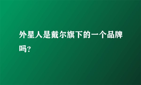 外星人是戴尔旗下的一个品牌吗？