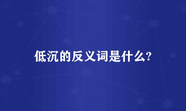 低沉的反义词是什么?