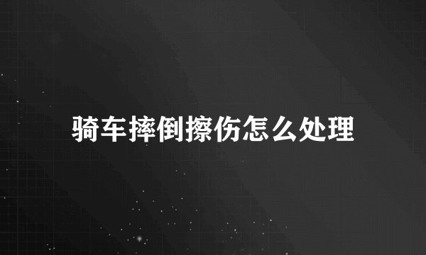 骑车摔倒擦伤怎么处理