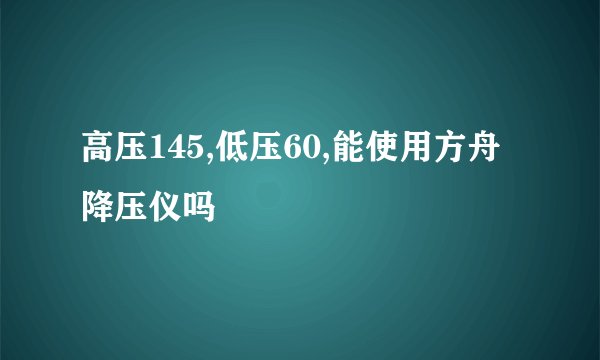 高压145,低压60,能使用方舟降压仪吗