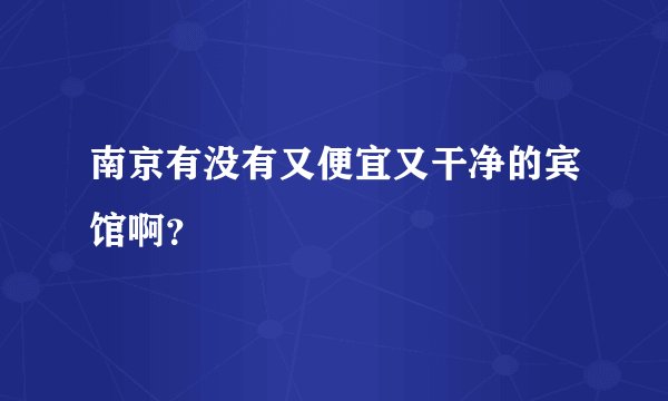 南京有没有又便宜又干净的宾馆啊？