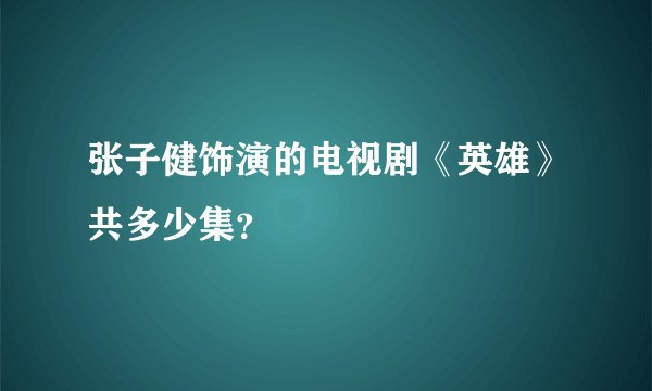 张子健饰演的电视剧《英雄》共多少集?