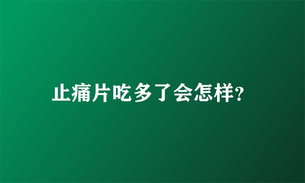 止痛片吃多了会怎样？