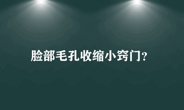 脸部毛孔收缩小窍门？