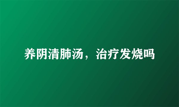 养阴清肺汤，治疗发烧吗