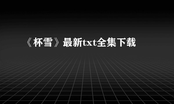 《杯雪》最新txt全集下载