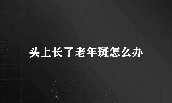 头上长了老年斑怎么办