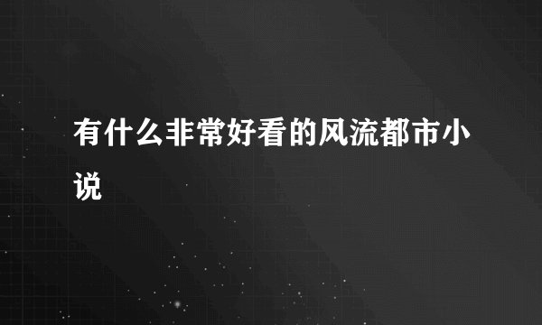 有什么非常好看的风流都市小说