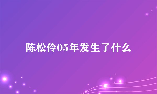 陈松伶05年发生了什么