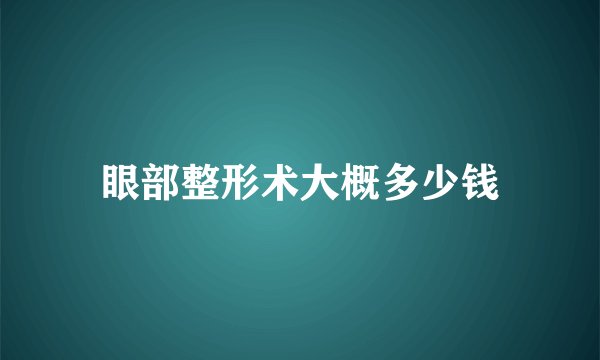 眼部整形术大概多少钱