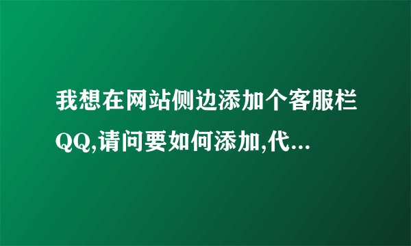 我想在网站侧边添加个客服栏QQ,请问要如何添加,代码是什么,我是新手,请高手说下详细步骤