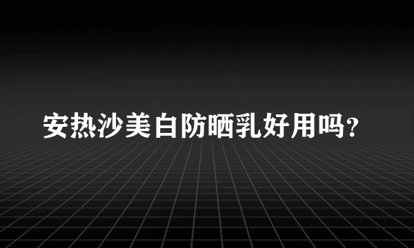 安热沙美白防晒乳好用吗?