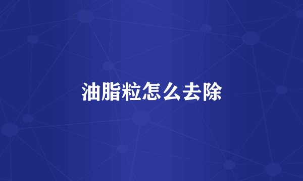 油脂粒怎么去除