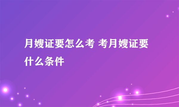 月嫂证要怎么考 考月嫂证要什么条件