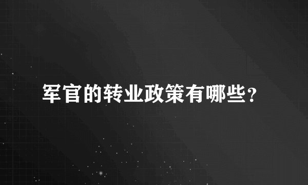 军官的转业政策有哪些？