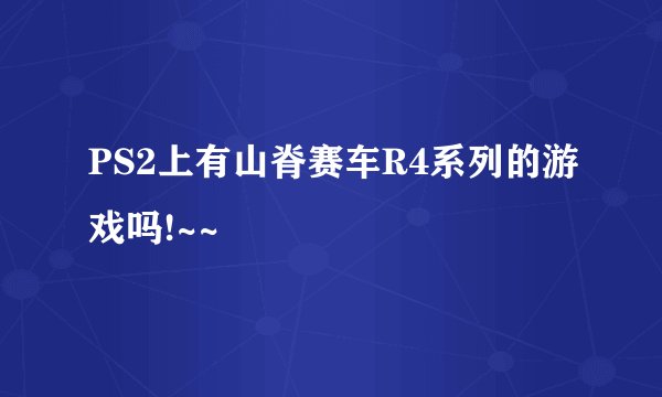 PS2上有山脊赛车R4系列的游戏吗!~~