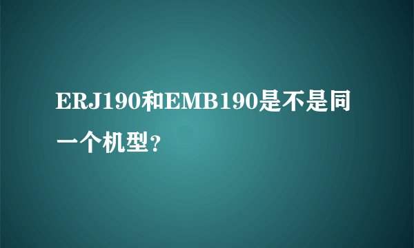ERJ190和EMB190是不是同一个机型?
