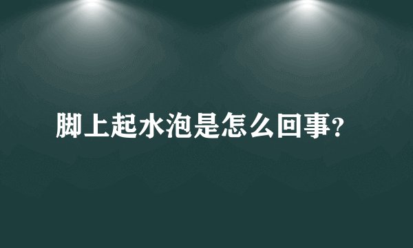 脚上起水泡是怎么回事?