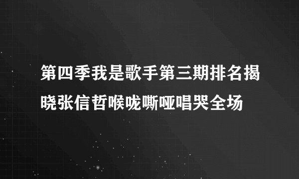 第四季我是歌手第三期排名揭晓张信哲喉咙嘶哑唱哭全场