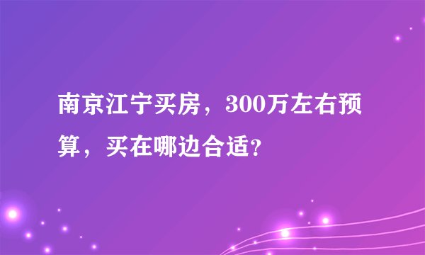 南京江宁买房，300万左右预算，买在哪边合适？