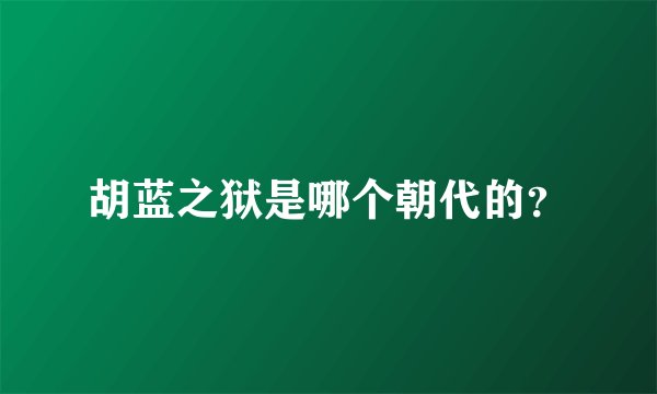 胡蓝之狱是哪个朝代的？