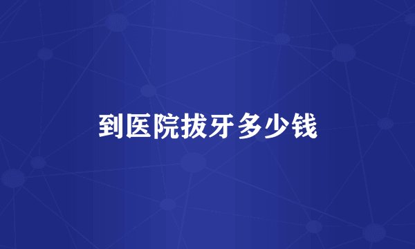 到医院拔牙多少钱