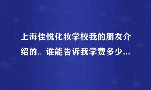 上海佳悦化妆学校我的朋友介绍的。谁能告诉我学费多少呢？教学质量好吗？