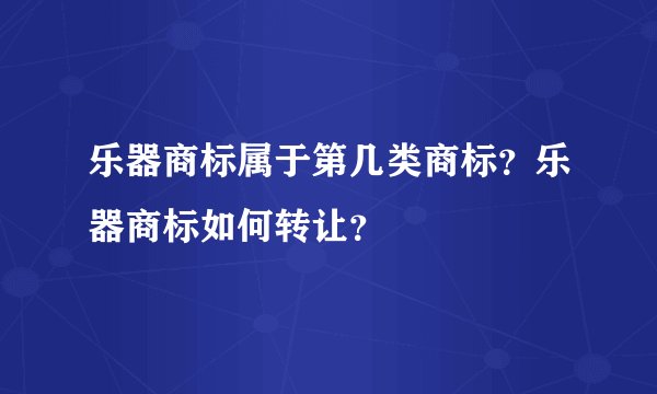 乐器商标属于第几类商标?乐器商标如何转让?