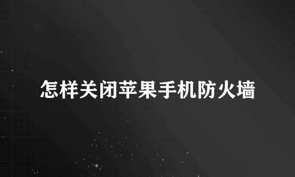 怎样关闭苹果手机防火墙