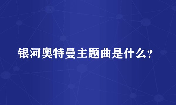银河奥特曼主题曲是什么？