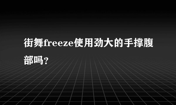 街舞freeze使用劲大的手撑腹部吗？