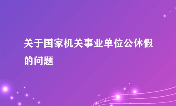 关于国家机关事业单位公休假的问题