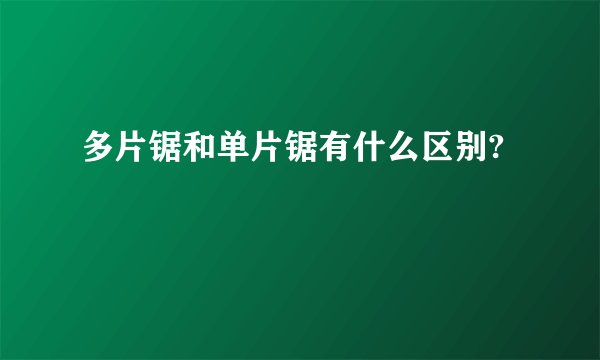多片锯和单片锯有什么区别?
