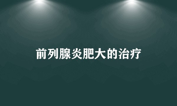 前列腺炎肥大的治疗