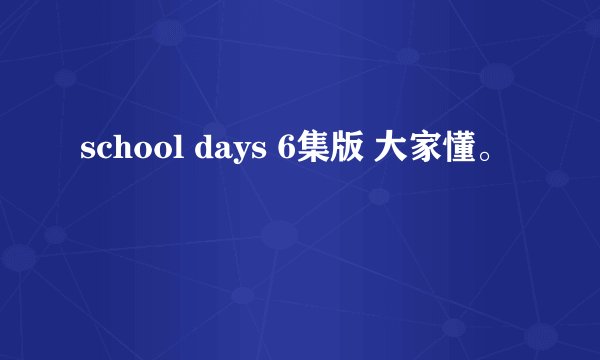 school days 6集版 大家懂。