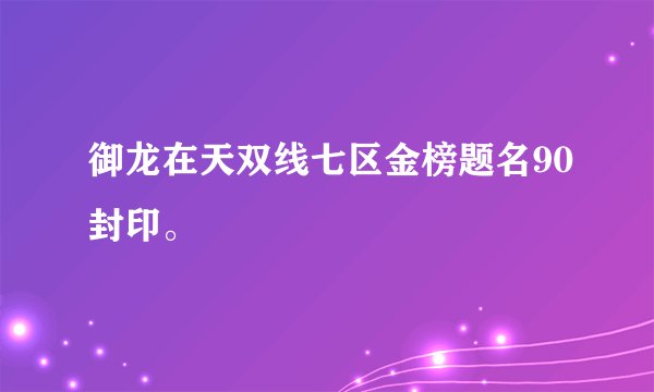 御龙在天双线七区金榜题名90封印。