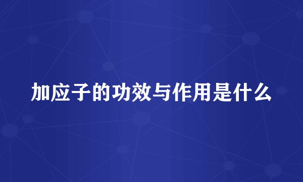 加应子的功效与作用是什么