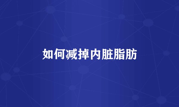 如何减掉内脏脂肪