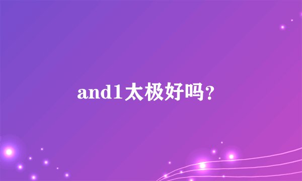 and1太极好吗？