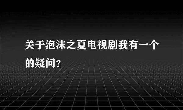 关于泡沫之夏电视剧我有一个的疑问？