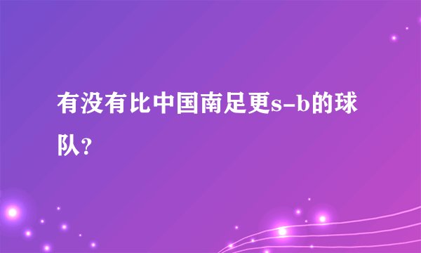 有没有比中国南足更s-b的球队？