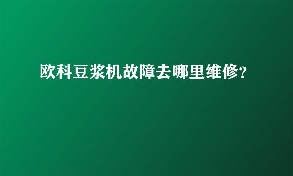 欧科豆浆机故障去哪里维修?