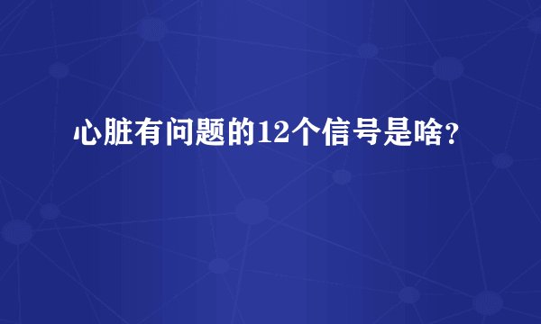 心脏有问题的12个信号是啥？