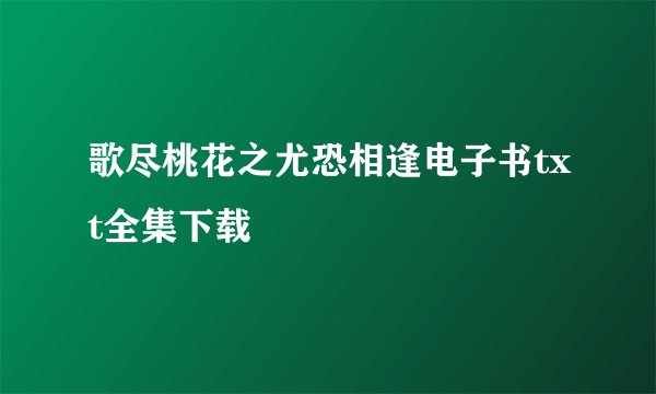 歌尽桃花之尤恐相逢电子书txt全集下载