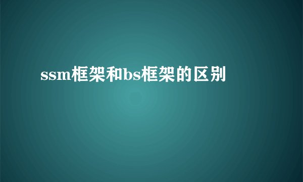 ssm框架和bs框架的区别