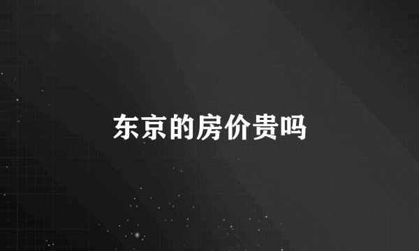 东京的房价贵吗