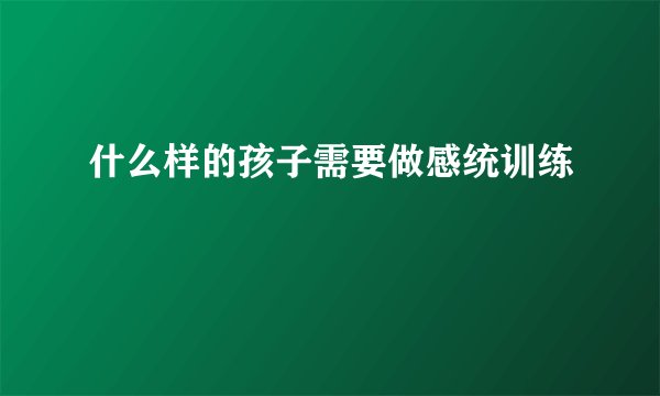 什么样的孩子需要做感统训练