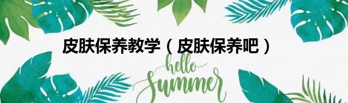 皮肤保养教学（皮肤保养吧）