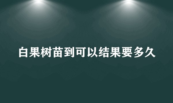 白果树苗到可以结果要多久